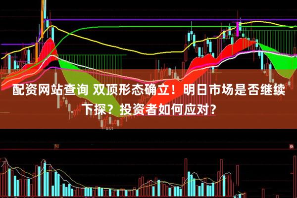 配资网站查询 双顶形态确立！明日市场是否继续下探？投资者如何应对？