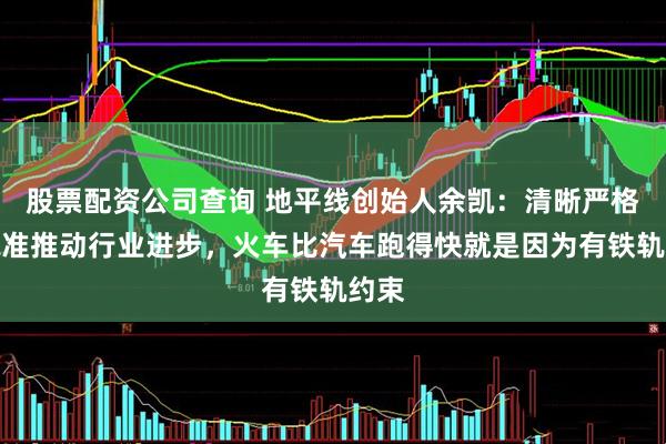 股票配资公司查询 地平线创始人余凯：清晰严格的标准推动行业进步，火车比汽车跑得快就是因为有铁轨约束
