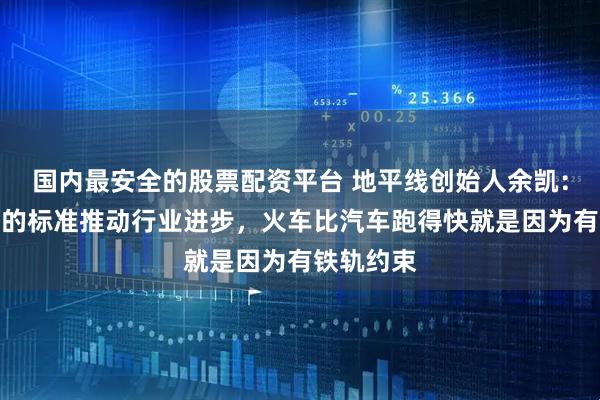 国内最安全的股票配资平台 地平线创始人余凯：清晰严格的标准推动行业进步，火车比汽车跑得快就是因为有铁轨约束