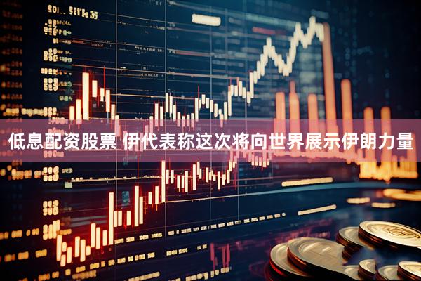 低息配资股票 伊代表称这次将向世界展示伊朗力量