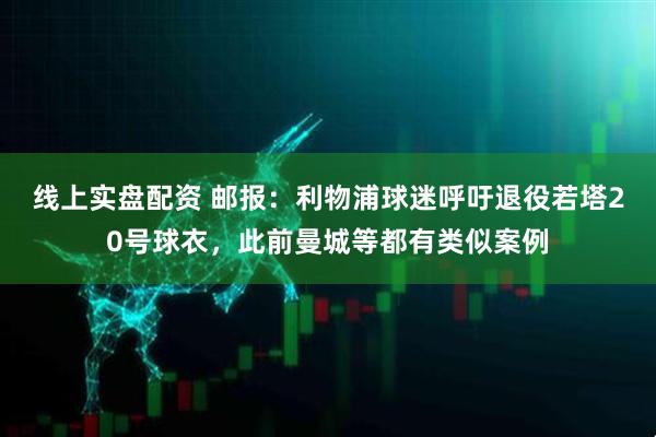 线上实盘配资 邮报：利物浦球迷呼吁退役若塔20号球衣，此前曼城等都有类似案例