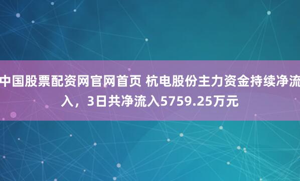 中国股票配资网官网首页 杭电股份主力资金持续净流入，3日共净流入5759.25万元
