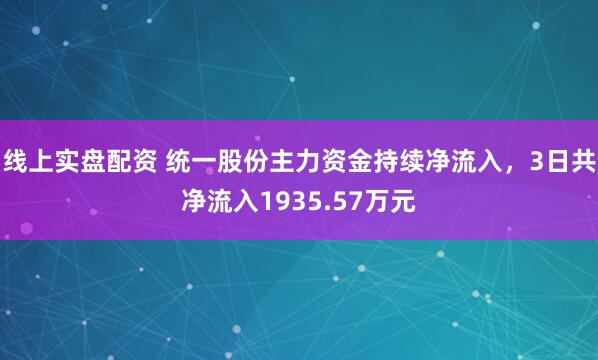 线上实盘配资 统一股份主力资金持续净流入，3日共净流入1935.57万元