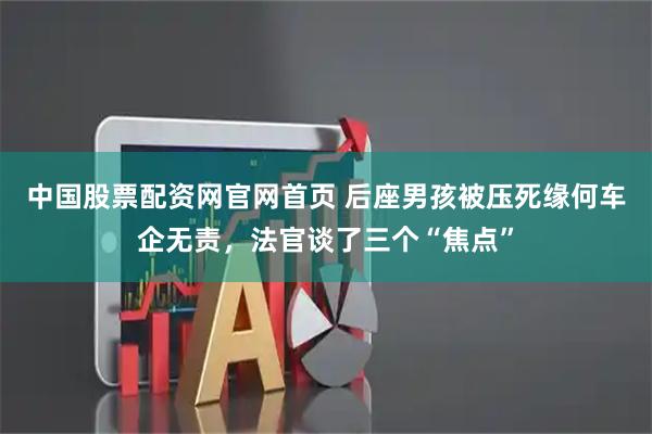 中国股票配资网官网首页 后座男孩被压死缘何车企无责，法官谈了三个“焦点”