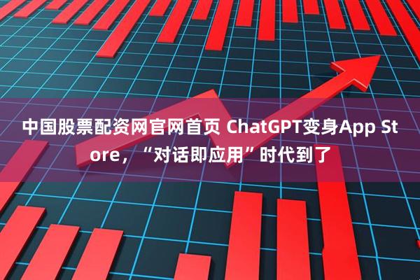 中国股票配资网官网首页 ChatGPT变身App Store，“对话即应用”时代到了