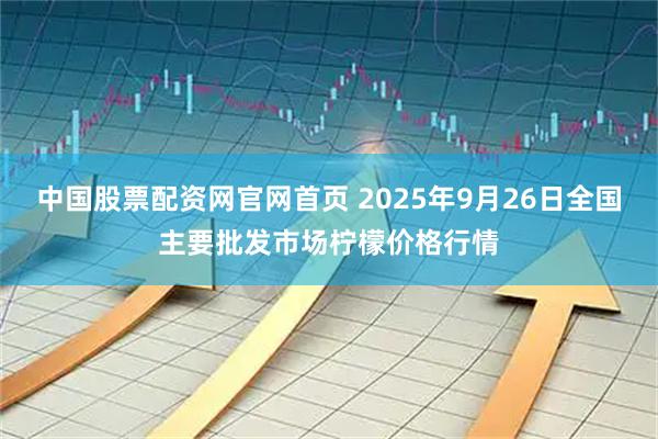 中国股票配资网官网首页 2025年9月26日全国主要批发市场柠檬价格行情