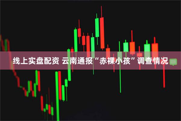 线上实盘配资 云南通报“赤裸小孩”调查情况