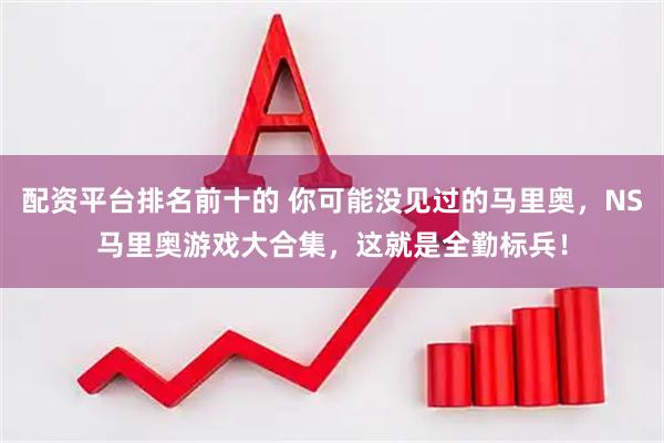 配资平台排名前十的 你可能没见过的马里奥，NS马里奥游戏大合集，这就是全勤标兵！