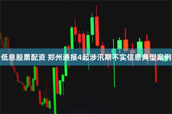 低息股票配资 郑州通报4起涉汛期不实信息典型案例
