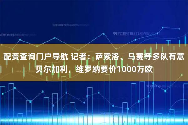 配资查询门户导航 记者：萨索洛、马赛等多队有意贝尔加利，维罗纳要价1000万欧