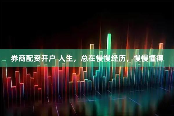 券商配资开户 人生，总在慢慢经历，慢慢懂得