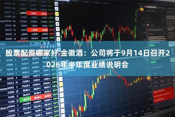股票配资哪家好 金徽酒：公司将于9月14日召开2026年半年度业绩说明会